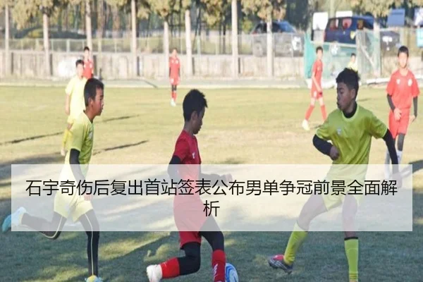 石宇奇伤后复出首站签表公布男单争冠前景全面解析